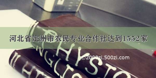 河北省定州市农民专业合作社达到1552家