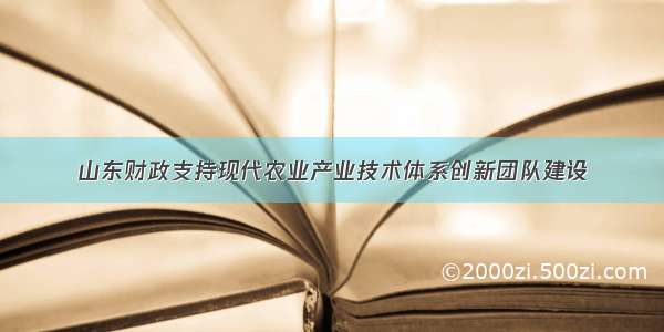 山东财政支持现代农业产业技术体系创新团队建设