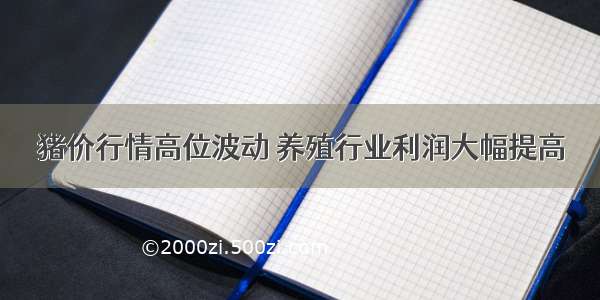 猪价行情高位波动 养殖行业利润大幅提高