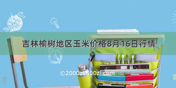 吉林榆树地区玉米价格8月16日行情