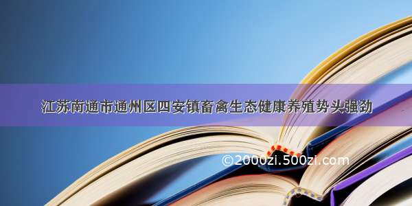 江苏南通市通州区四安镇畜禽生态健康养殖势头强劲