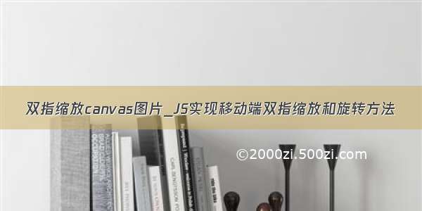 双指缩放canvas图片_JS实现移动端双指缩放和旋转方法