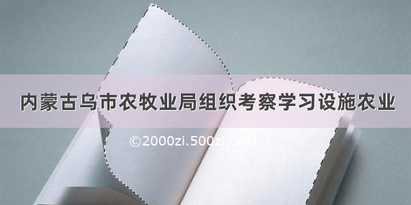 内蒙古乌市农牧业局组织考察学习设施农业