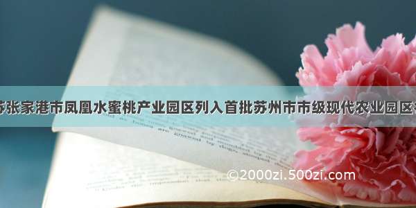 江苏张家港市凤凰水蜜桃产业园区列入首批苏州市市级现代农业园区名录