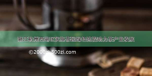 浙江杭州西湖区实施茶园绿色防控助力茶产业发展