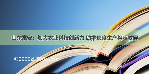 山东泰安：加大农业科技创新力 助推粮食生产稳定发展