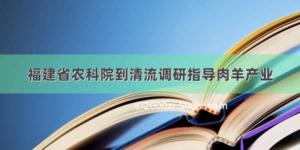 福建省农科院到清流调研指导肉羊产业