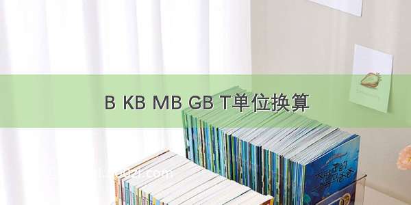 B KB MB GB T单位换算