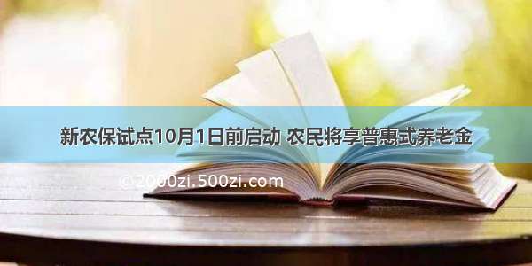 新农保试点10月1日前启动 农民将享普惠式养老金