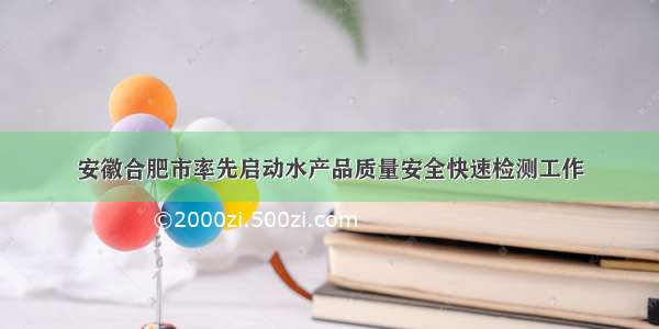 安徽合肥市率先启动水产品质量安全快速检测工作