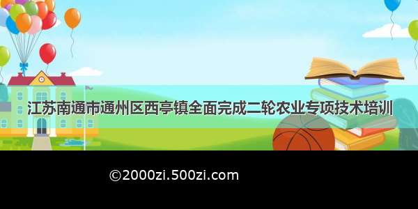 江苏南通市通州区西亭镇全面完成二轮农业专项技术培训