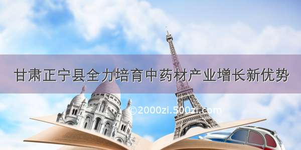 甘肃正宁县全力培育中药材产业增长新优势