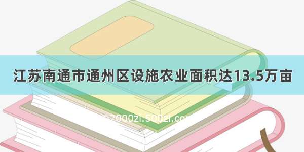 江苏南通市通州区设施农业面积达13.5万亩