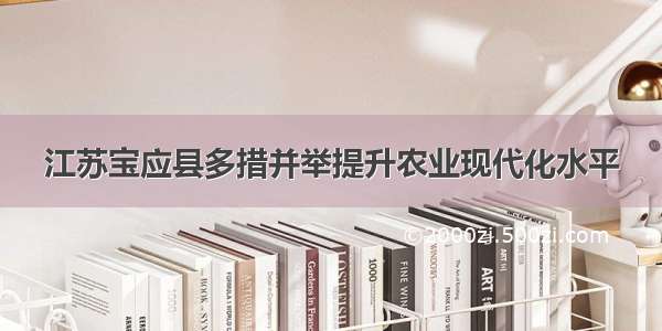 江苏宝应县多措并举提升农业现代化水平