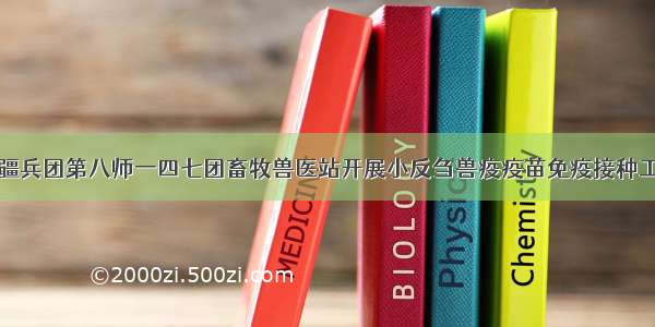 新疆兵团第八师一四七团畜牧兽医站开展小反刍兽疫疫苗免疫接种工作