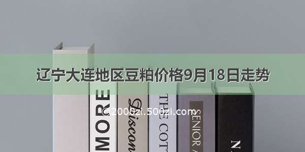 辽宁大连地区豆粕价格9月18日走势