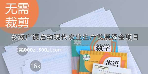 安徽广德启动现代农业生产发展资金项目