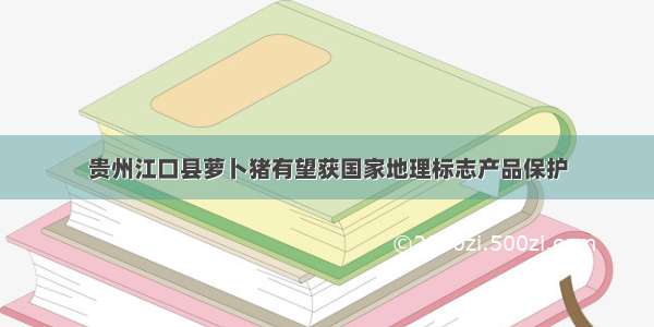 贵州江口县萝卜猪有望获国家地理标志产品保护
