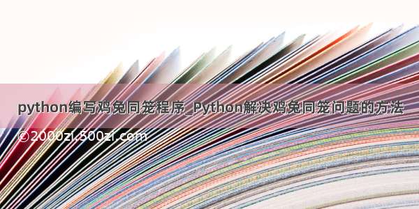 python编写鸡兔同笼程序_Python解决鸡兔同笼问题的方法