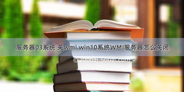 服务器03系统 关wmi win10系统WMI服务器怎么关闭