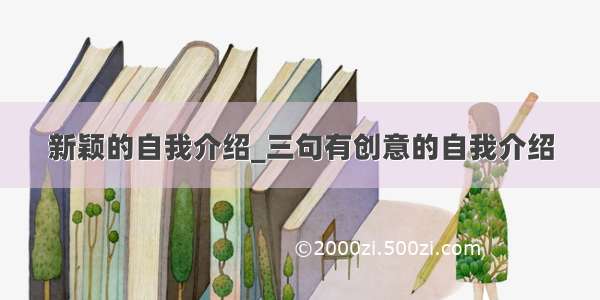 新颖的自我介绍_三句有创意的自我介绍