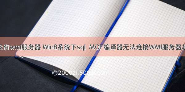 系统没有wmi服务器 Win8系统下sql  MOF编译器无法连接WMI服务器怎么办