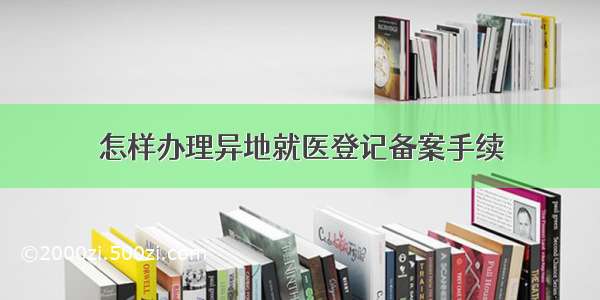 怎样办理异地就医登记备案手续