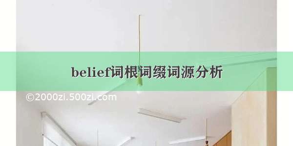 belief词根词缀词源分析