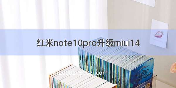 红米note10pro升级miui14