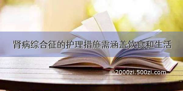 肾病综合征的护理措施需涵盖饮食和生活