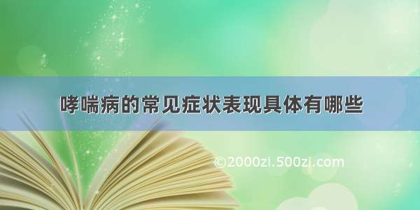 哮喘病的常见症状表现具体有哪些