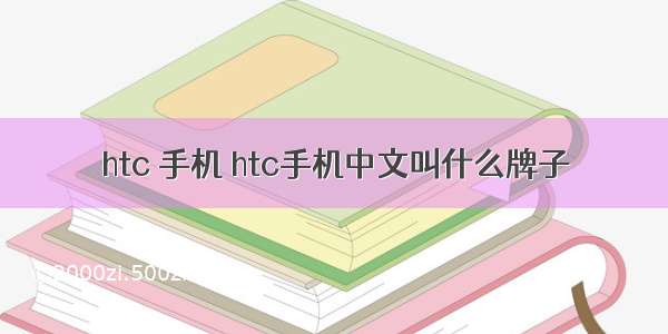 htc 手机 htc手机中文叫什么牌子