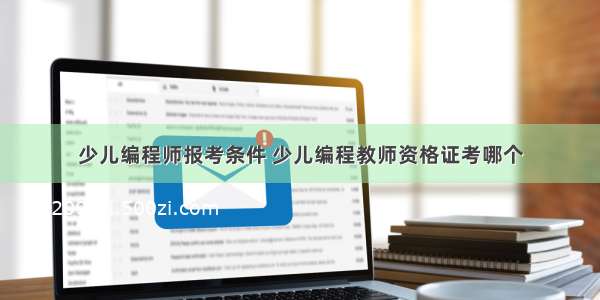 少儿编程师报考条件 少儿编程教师资格证考哪个