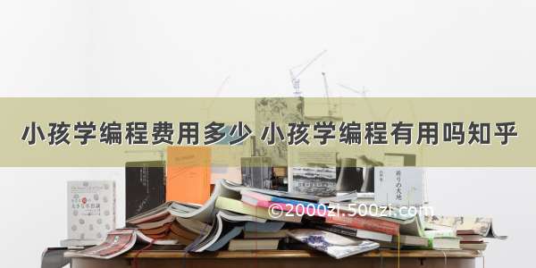 小孩学编程费用多少 小孩学编程有用吗知乎