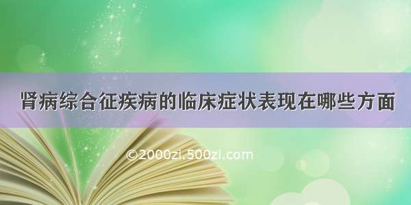 肾病综合征疾病的临床症状表现在哪些方面