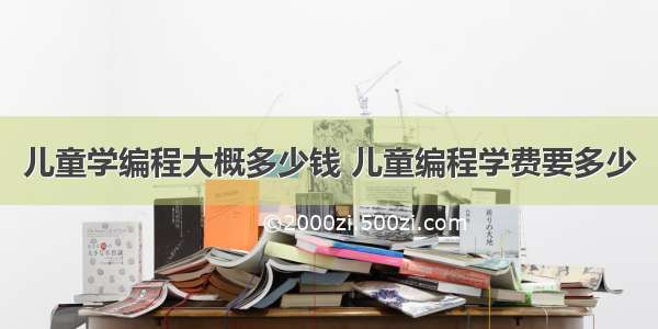 儿童学编程大概多少钱 儿童编程学费要多少