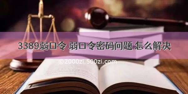 3389弱口令 弱口令密码问题 怎么解决