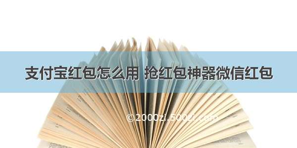 支付宝红包怎么用 抢红包神器微信红包