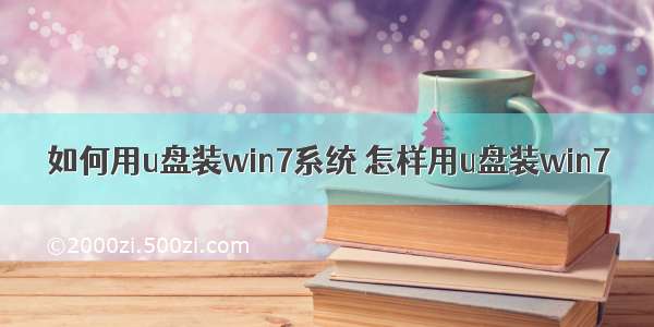 如何用u盘装win7系统 怎样用u盘装win7