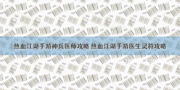 热血江湖手游神兵医师攻略 热血江湖手游医生灵符攻略