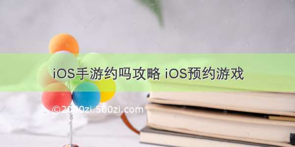 iOS手游约吗攻略 iOS预约游戏