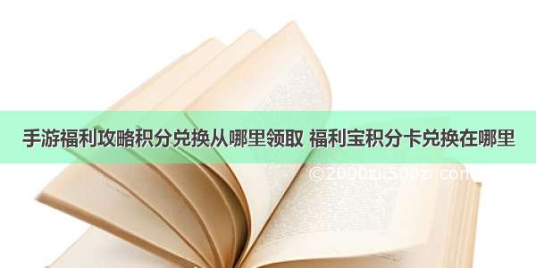 手游福利攻略积分兑换从哪里领取 福利宝积分卡兑换在哪里