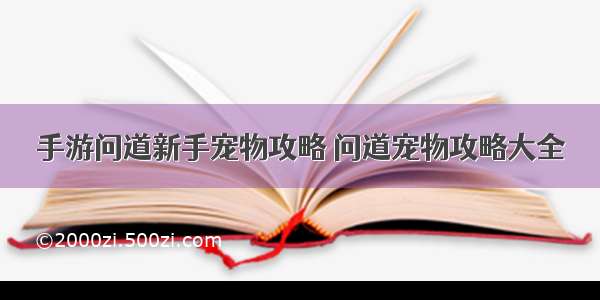 手游问道新手宠物攻略 问道宠物攻略大全