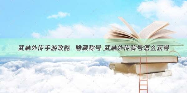 武林外传手游攻略  隐藏称号 武林外传称号怎么获得