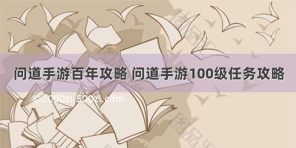 问道手游百年攻略 问道手游100级任务攻略