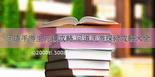 问道手游生死镜攻略 问道手游探险攻略大全