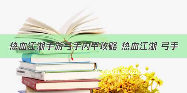 热血江湖手游弓手内甲攻略 热血江湖 弓手