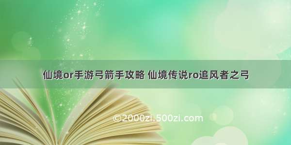 仙境or手游弓箭手攻略 仙境传说ro追风者之弓