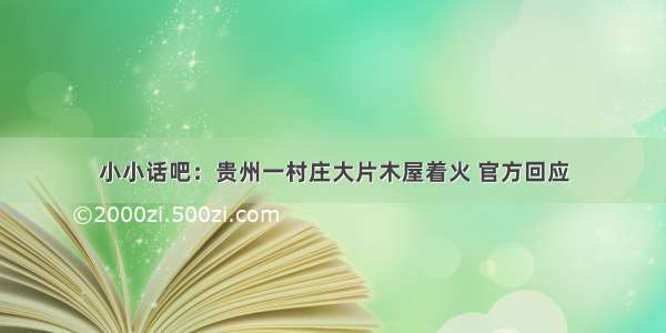 小小话吧：贵州一村庄大片木屋着火 官方回应