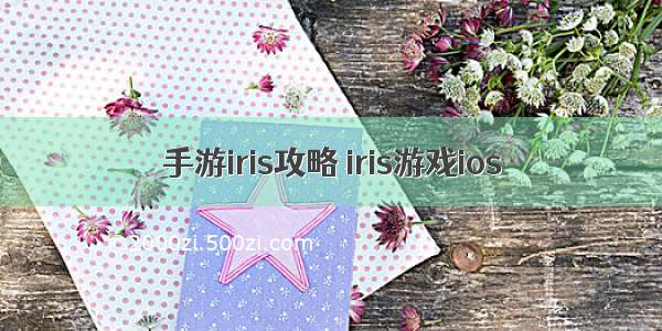 手游iris攻略 iris游戏ios